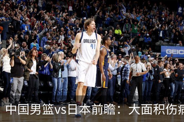中国男篮vs日本前瞻：大面积伤病PK东道主二队 廖三宁带队冲决赛